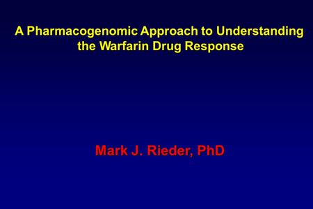 A Pharmacogenomic Approach to Understanding the Warfarin Drug Response Mark J. Rieder, PhD.