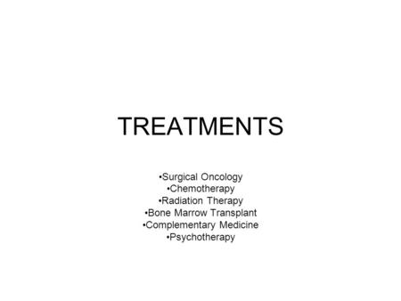 TREATMENTS Surgical Oncology Chemotherapy Radiation Therapy Bone Marrow Transplant Complementary Medicine Psychotherapy.