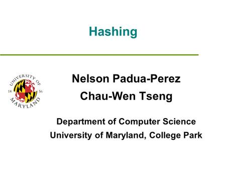 Hashing Nelson Padua-Perez Chau-Wen Tseng Department of Computer Science University of Maryland, College Park.