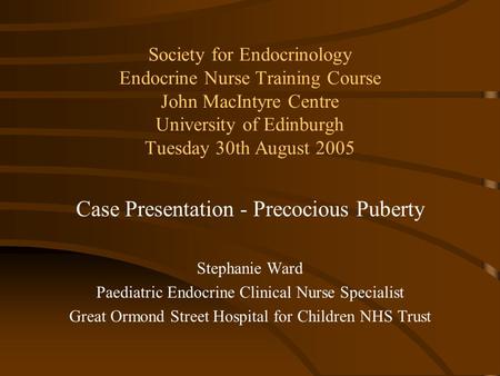 Society for Endocrinology Endocrine Nurse Training Course John MacIntyre Centre University of Edinburgh Tuesday 30th August 2005 Case Presentation - Precocious.