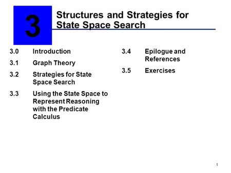 1 Structures and Strategies for State Space Search 3 3.0Introduction 3.1Graph Theory 3.2Strategies for State Space Search 3.3Using the State Space to Represent.