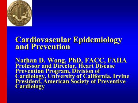 Cardiovascular Epidemiology and Prevention Nathan D. Wong, PhD, FACC, FAHA Professor and Director, Heart Disease Prevention Program, Division of Cardiology,