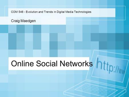 Online Social Networks COM 546 - Evolution and Trends in Digital Media Technologies Craig Maedgen.