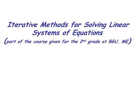 Iterative Methods for Solving Linear Systems of Equations ( part of the course given for the 2 nd grade at BGU, ME )