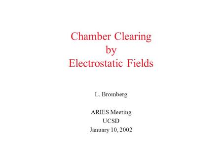 Chamber Clearing by Electrostatic Fields L. Bromberg ARIES Meeting UCSD January 10, 2002.