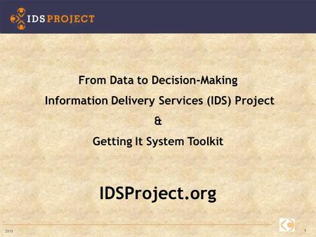 From Data to Decision-Making Information Delivery Services (IDS) Project & Getting It System Toolkit IDSProject.org 1 2010.