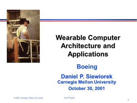 1 Aura Project © 2001 Carnegie Mellon University Wearable Computer Architecture and Applications Daniel P. Siewiorek Carnegie Mellon University October.
