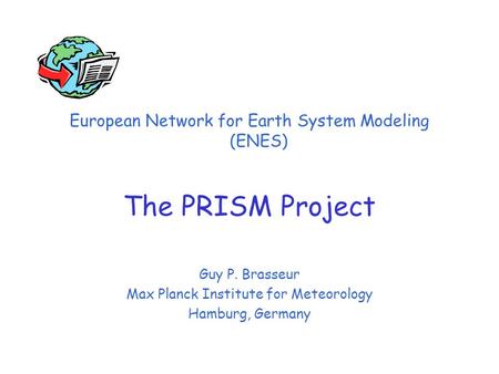 European Network for Earth System Modeling (ENES) The PRISM Project Guy P. Brasseur Max Planck Institute for Meteorology Hamburg, Germany.