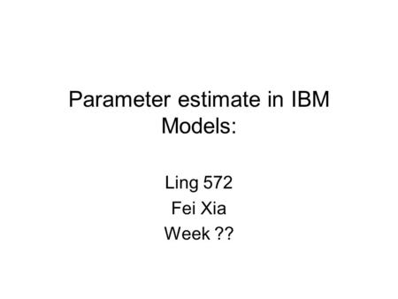 Parameter estimate in IBM Models: Ling 572 Fei Xia Week ??