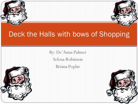 By: De’Anna Palmer Selena Robinson Briana Poplar Deck the Halls with bows of Shopping.