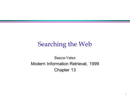 1 Searching the Web Baeza-Yates Modern Information Retrieval, 1999 Chapter 13.