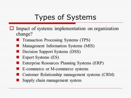 Types of Systems  Impact of systems implementation on organization change? Transaction Processing Systems (TPS) Management Information Systems (MIS) Decision.