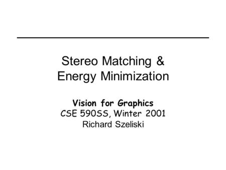 Stereo Matching & Energy Minimization Vision for Graphics CSE 590SS, Winter 2001 Richard Szeliski.