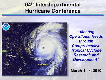 “Meeting Operational Needs through Comprehensive Tropical Cyclone Research and Development” March 1 - 4, 2010 64 th Interdepartmental Hurricane Conference.