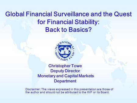 Global Financial Surveillance and the Quest for Financial Stability: Back to Basics? Disclaimer: The views expressed in this presentation are those of.