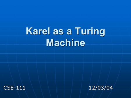 Karel as a Turing Machine CSE-111 12/03/04. Facts Any programming language which satisfies Boehm & Jacopini's conditions can be expressed by means of.