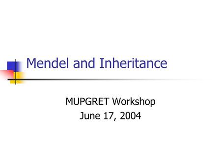 Mendel and Inheritance MUPGRET Workshop June 17, 2004.
