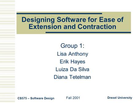 Designing Software for Ease of Extension and Contraction Group 1: Lisa Anthony Erik Hayes Luiza Da Silva Diana Tetelman CS575 – Software Design Fall 2001.