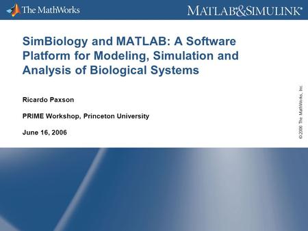 © 2006 The MathWorks, Inc. ® ® SimBiology and MATLAB: A Software Platform for Modeling, Simulation and Analysis of Biological Systems Ricardo Paxson PRIME.