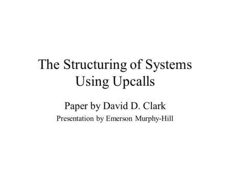 The Structuring of Systems Using Upcalls Paper by David D. Clark Presentation by Emerson Murphy-Hill.