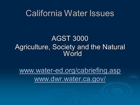 California Water Issues AGST 3000 Agriculture, Society and the Natural World www.water-ed.org/cabriefing.asp www.dwr.water.ca.gov/