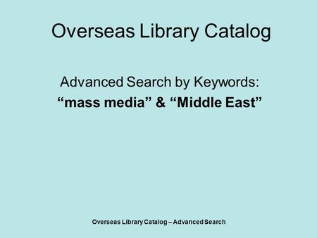 Overseas Library Catalog – Advanced Search Overseas Library Catalog Advanced Search by Keywords: “mass media” & “Middle East”