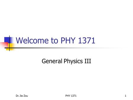 Dr. Jie ZouPHY 13711 Welcome to PHY 1371 General Physics III.