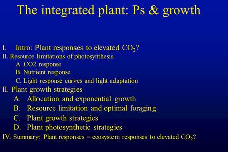 I.Intro: Plant responses to elevated CO 2 ? II. Resource limitations of photosynthesis A. CO2 response B. Nutrient response C. Light response curves and.