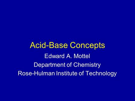Acid-Base Concepts Edward A. Mottel Department of Chemistry Rose-Hulman Institute of Technology.