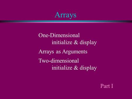 Arrays One-Dimensional initialize & display Arrays as Arguments Two-dimensional initialize & display Part I.