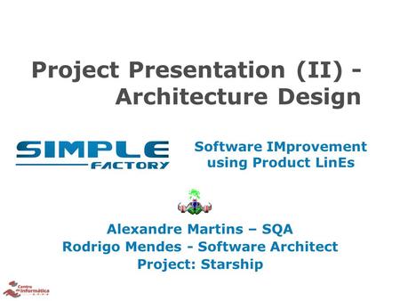 Software IMprovement using Product LinEs Project Presentation (II) - Architecture Design Alexandre Martins – SQA Rodrigo Mendes - Software Architect Project: