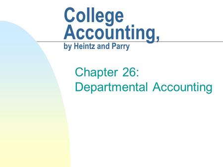 College Accounting, by Heintz and Parry Chapter 26: Departmental Accounting.
