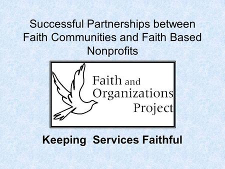 Successful Partnerships between Faith Communities and Faith Based Nonprofits Keeping Services Faithful.