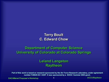 1 DACAManet Proposer’s Workshop UCCS-Raytheon Terry Boult C. Edward Chow Department of Computer Science University of Colorado at Colorado Springs Leland.