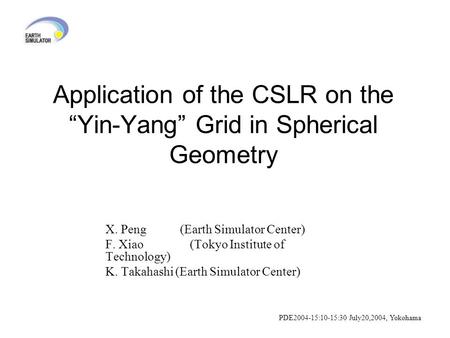 Application of the CSLR on the “Yin-Yang” Grid in Spherical Geometry X. Peng (Earth Simulator Center) F. Xiao (Tokyo Institute of Technology) K. Takahashi.