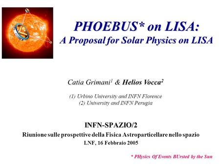 PHOEBUS* on LISA: A Proposal for Solar Physics on LISA INFN-SPAZIO/2 Riunione sulle prospettive della Fisica Astroparticellare nello spazio LNF, 16 Febbraio.