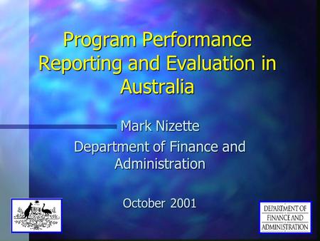 Program Performance Reporting and Evaluation in Australia Mark Nizette Department of Finance and Administration October 2001.