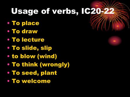 Usage of verbs, IC20-22 To place To draw To lecture To slide, slip to blow (wind) To think (wrongly) To seed, plant To welcome.