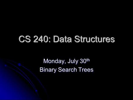 CS 240: Data Structures Monday, July 30 th Binary Search Trees.