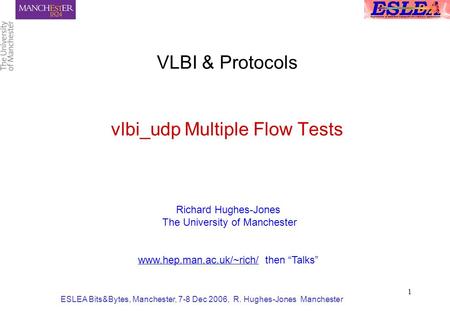 ESLEA Bits&Bytes, Manchester, 7-8 Dec 2006, R. Hughes-Jones Manchester 1 VLBI & Protocols vlbi_udp Multiple Flow Tests Richard Hughes-Jones The University.