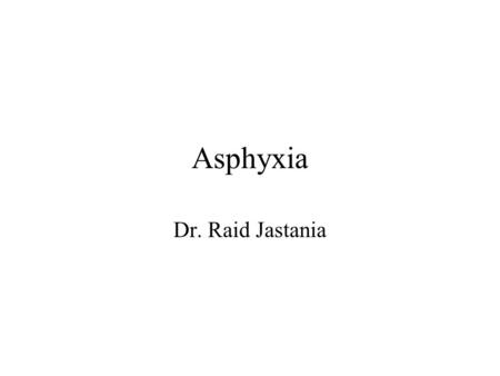 Asphyxia Dr. Raid Jastania. Asphyxia Condition of lack of oxygen Usually obstructive Any level: nose, mouth… alveoli.