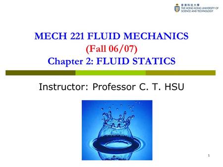 1 MECH 221 FLUID MECHANICS (Fall 06/07) Chapter 2: FLUID STATICS Instructor: Professor C. T. HSU.