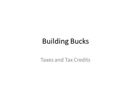 Building Bucks Taxes and Tax Credits. Take advantage of tax deductions and incentives – Earned Income Tax Credit (EITC) – Child Tax Credit (CTC) Refund.