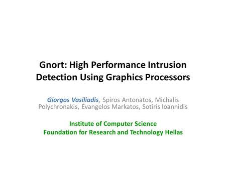 Gnort: High Performance Intrusion Detection Using Graphics Processors Giorgos Vasiliadis, Spiros Antonatos, Michalis Polychronakis, Evangelos Markatos,