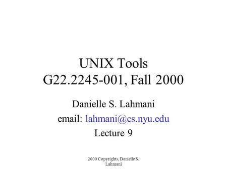 2000 Copyrights, Danielle S. Lahmani UNIX Tools G22.2245-001, Fall 2000 Danielle S. Lahmani   Lecture 9.