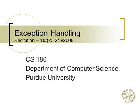 Exception Handling Recitation – 10/(23,24)/2008 CS 180 Department of Computer Science, Purdue University.