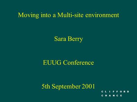 CLIFFORD CHANCE Moving into a Multi-site environment Sara Berry EUUG Conference 5th September 2001.
