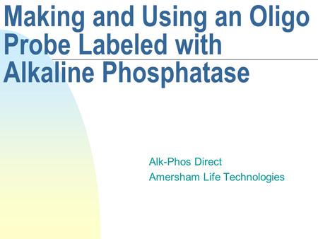 Making and Using an Oligo Probe Labeled with Alkaline Phosphatase Alk-Phos Direct Amersham Life Technologies.