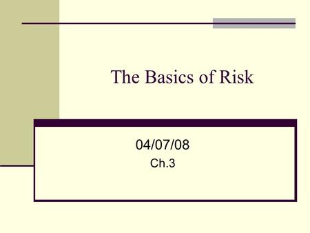 The Basics of Risk 04/07/08 Ch.3. 2 One of the major tenets of finance The higher the risk, the higher the return required. In the corporate finance context: