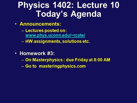 Physics 1402: Lecture 10 Today’s Agenda Announcements: –Lectures posted on: www.phys.uconn.edu/~rcote/ www.phys.uconn.edu/~rcote/ –HW assignments, solutions.